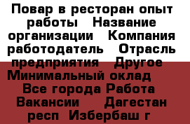 Повар в ресторан-опыт работы › Название организации ­ Компания-работодатель › Отрасль предприятия ­ Другое › Минимальный оклад ­ 1 - Все города Работа » Вакансии   . Дагестан респ.,Избербаш г.